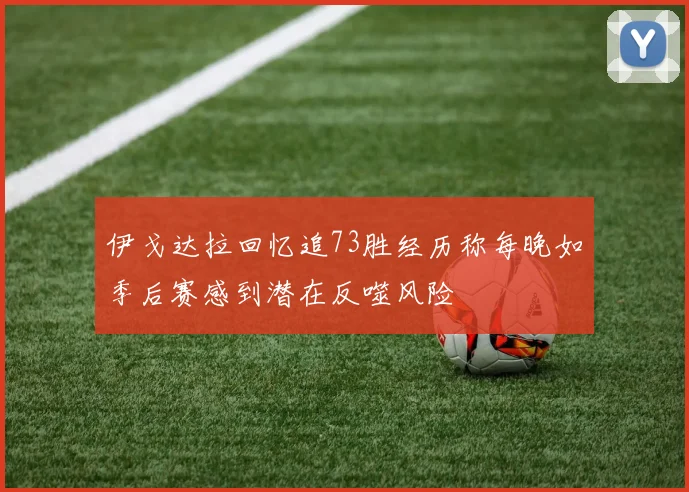 伊戈达拉回忆追73胜经历称每晚如季后赛感到潜在反噬风险