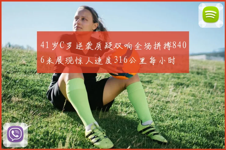 41岁C罗逆袭质疑双响全场拼搏8406米展现惊人速度316公里每小时