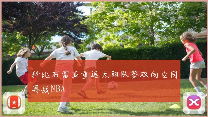 科比布雷亚重返太阳队签双向合同再战NBA