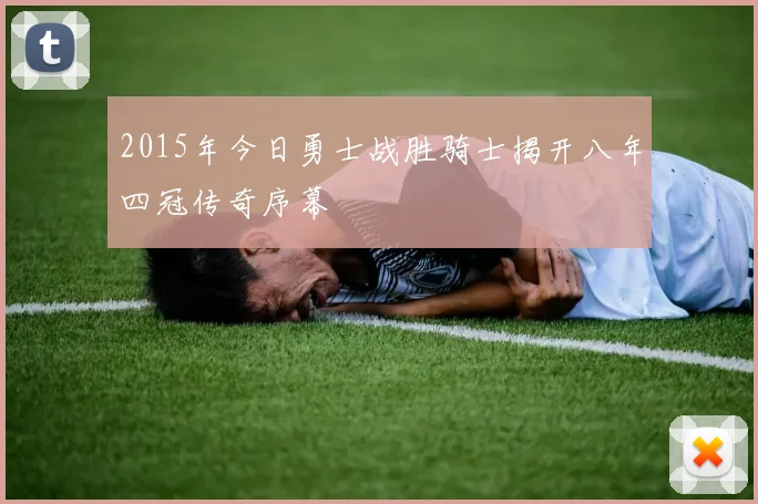 2015年今日勇士战胜骑士揭开八年四冠传奇序幕