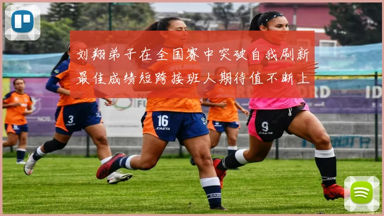 刘翔弟子在全国赛中突破自我刷新最佳成绩短跨接班人期待值不断上升