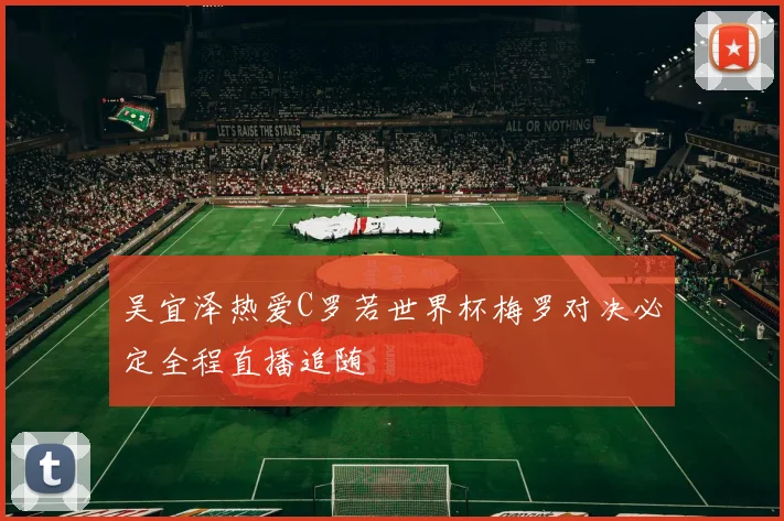 吴宜泽热爱C罗若世界杯梅罗对决必定全程直播追随
