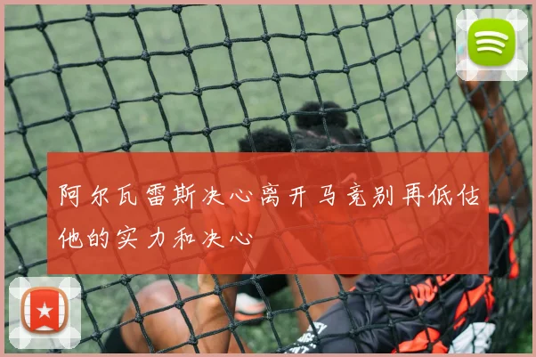 阿尔瓦雷斯决心离开马竞别再低估他的实力和决心
